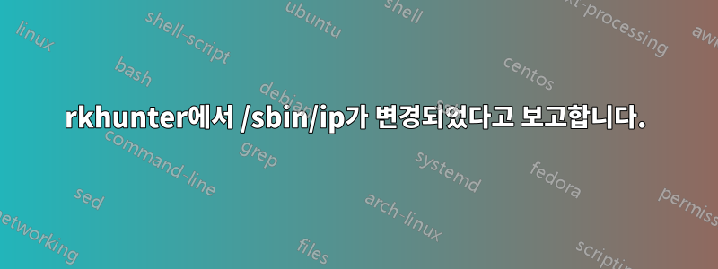 rkhunter에서 /sbin/ip가 변경되었다고 보고합니다.