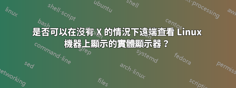 是否可以在沒有 X 的情況下遠端查看 Linux 機器上顯示的實體顯示器？