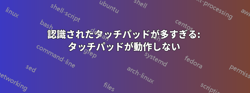 認識されたタッチパッドが多すぎる: タッチパッドが動作しない