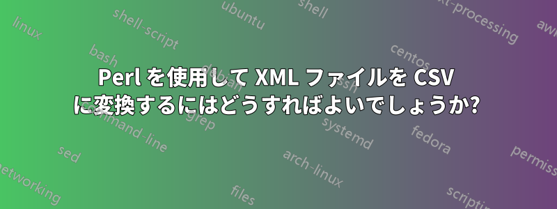 Perl を使用して XML ファイルを CSV に変換するにはどうすればよいでしょうか?