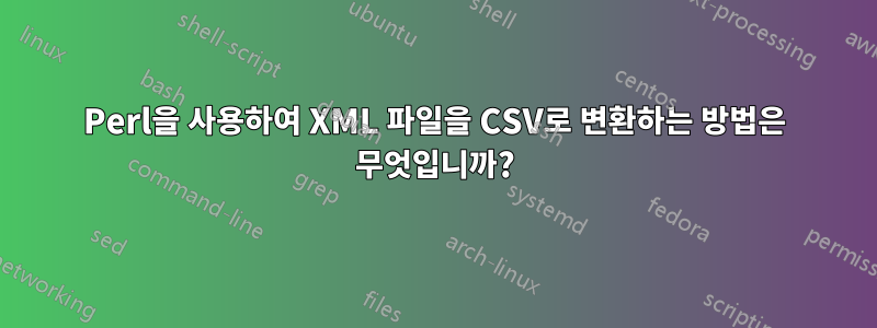 Perl을 사용하여 XML 파일을 CSV로 변환하는 방법은 무엇입니까?