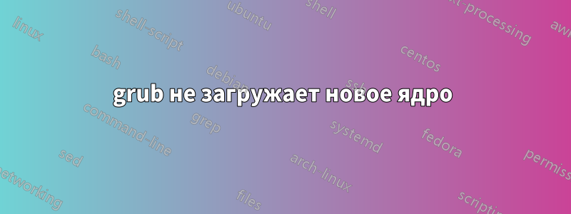 grub не загружает новое ядро
