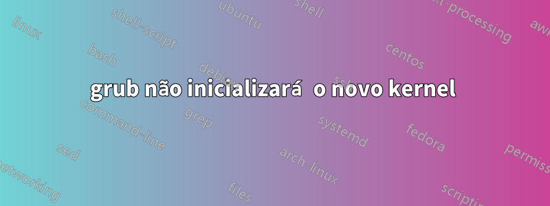 grub não inicializará o novo kernel