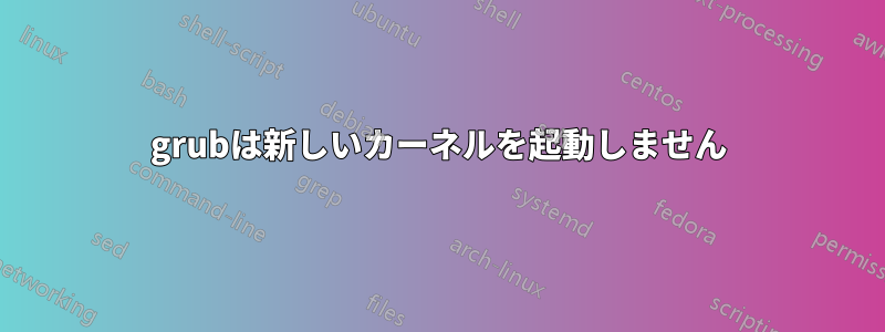 grubは新しいカーネルを起動しません