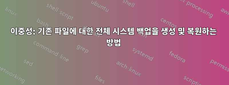 이중성: 기존 파일에 대한 전체 시스템 백업을 생성 및 복원하는 방법