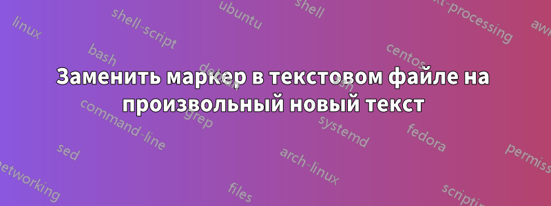 Заменить маркер в текстовом файле на произвольный новый текст