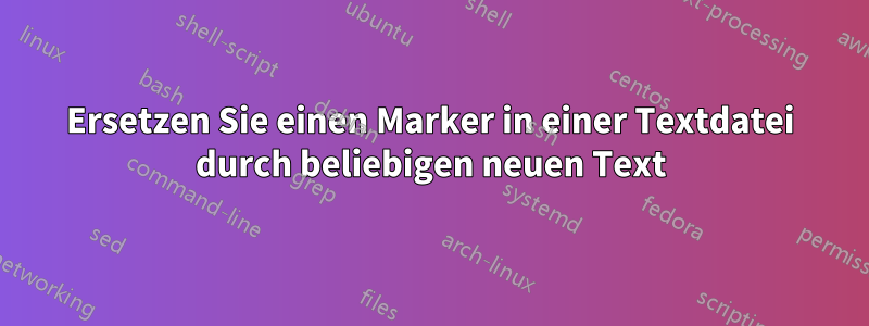 Ersetzen Sie einen Marker in einer Textdatei durch beliebigen neuen Text