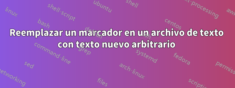 Reemplazar un marcador en un archivo de texto con texto nuevo arbitrario