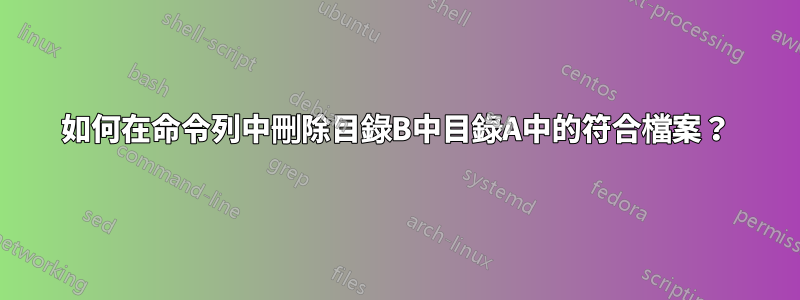 如何在命令列中刪除目錄B中目錄A中的符合檔案？