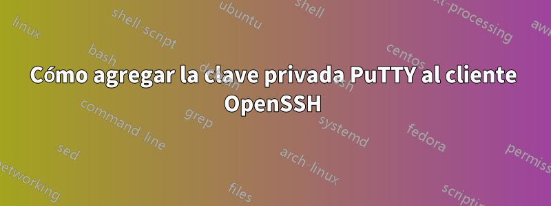 Cómo agregar la clave privada PuTTY al cliente OpenSSH
