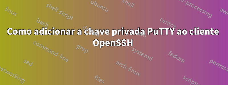 Como adicionar a chave privada PuTTY ao cliente OpenSSH