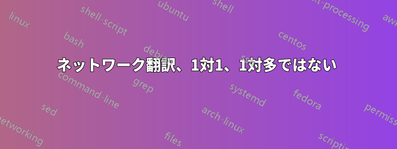 ネットワーク翻訳、1対1、1対多ではない