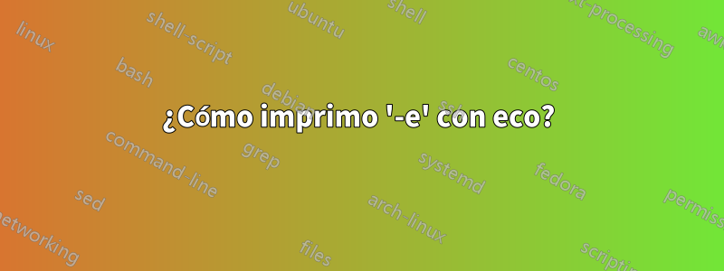 ¿Cómo imprimo '-e' con eco?