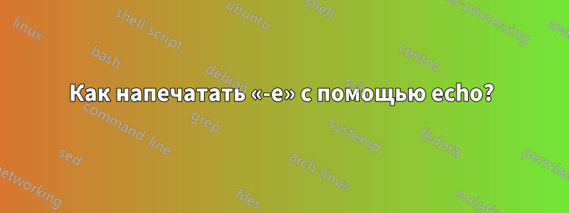 Как напечатать «-e» с помощью echo?