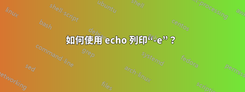 如何使用 echo 列印“-e”？