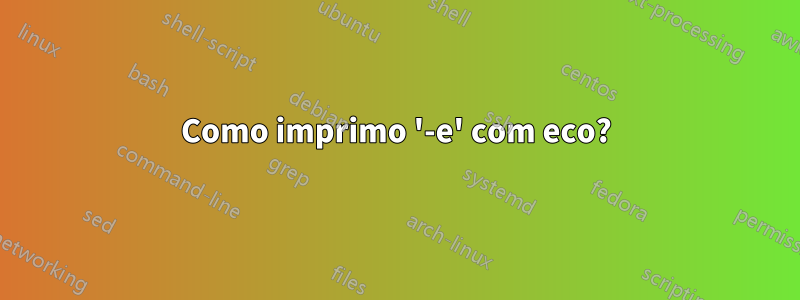 Como imprimo '-e' com eco?