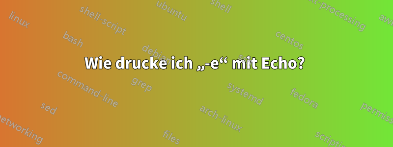 Wie drucke ich „-e“ mit Echo?