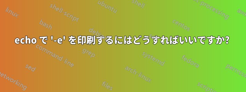 echo で '-e' を印刷するにはどうすればいいですか?