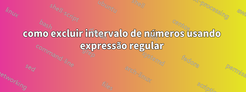 como excluir intervalo de números usando expressão regular