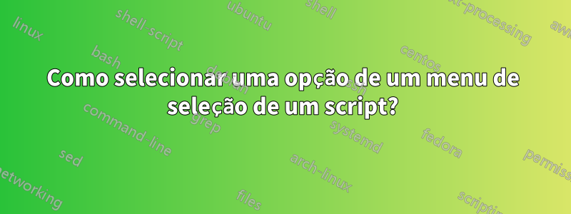 Como selecionar uma opção de um menu de seleção de um script?