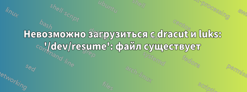 Невозможно загрузиться с dracut и luks: '/dev/resume': файл существует