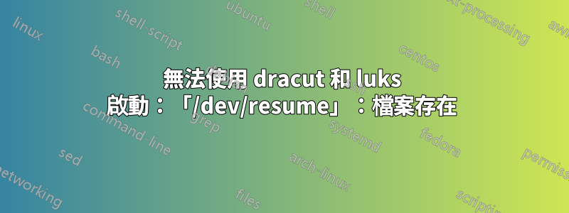 無法使用 dracut 和 luks 啟動：「/dev/resume」：檔案存在
