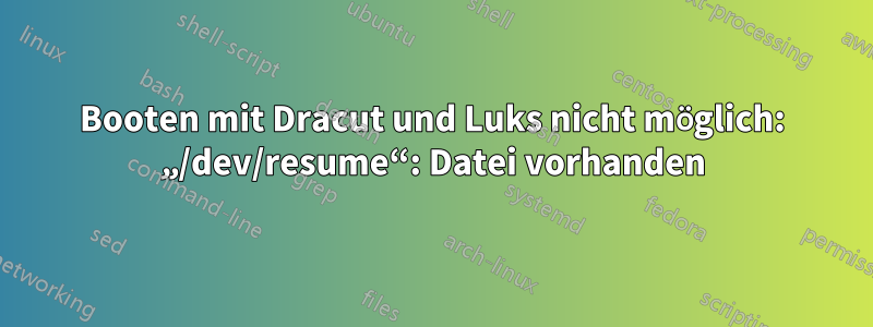 Booten mit Dracut und Luks nicht möglich: „/dev/resume“: Datei vorhanden