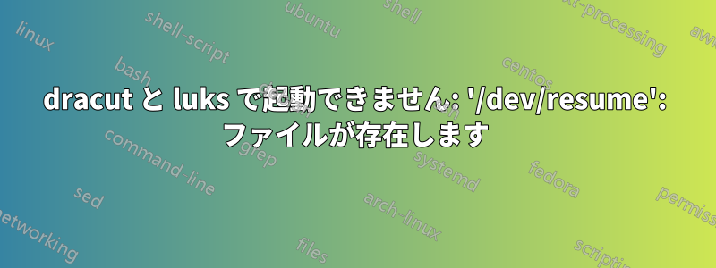 dracut と luks で起動できません: '/dev/resume': ファイルが存在します