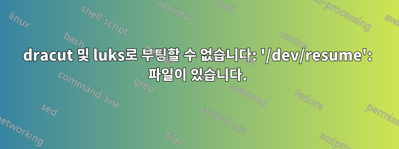 dracut 및 luks로 부팅할 수 없습니다: '/dev/resume': 파일이 있습니다.