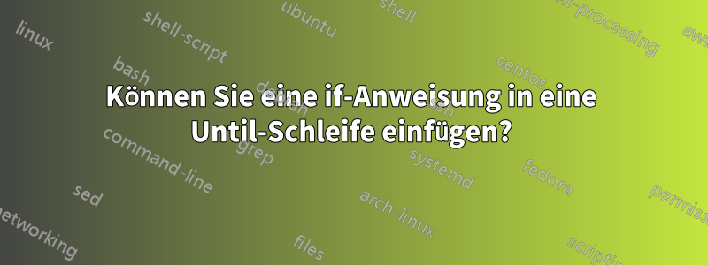 Können Sie eine if-Anweisung in eine Until-Schleife einfügen?