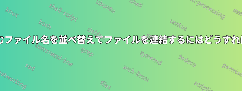 スペースを含むファイル名を並べ替えてファイルを連結するにはどうすればよいですか?