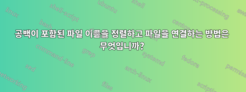 공백이 포함된 파일 이름을 정렬하고 파일을 연결하는 방법은 무엇입니까?