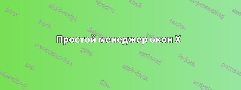 Простой менеджер окон X 