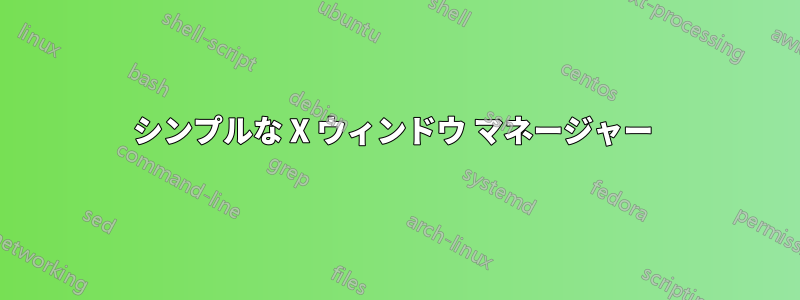 シンプルな X ウィンドウ マネージャー 