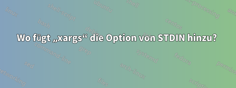 Wo fügt „xargs“ die Option von STDIN hinzu?