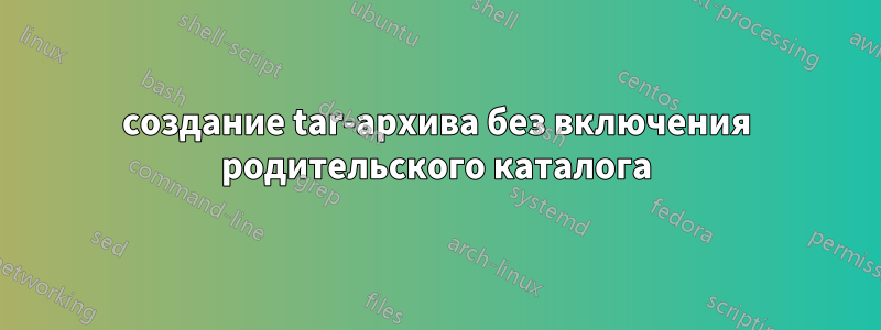 создание tar-архива без включения родительского каталога