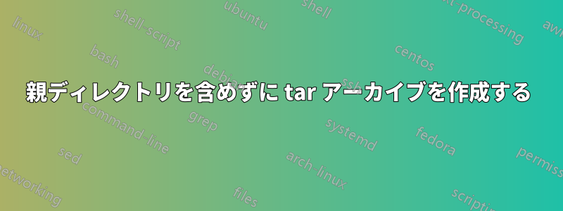 親ディレクトリを含めずに tar アーカイブを作成する