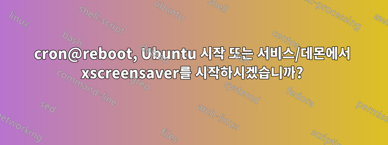cron@reboot, Ubuntu 시작 또는 서비스/데몬에서 xscreensaver를 시작하시겠습니까?