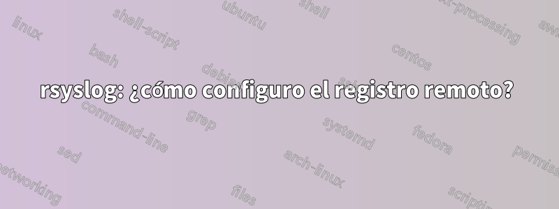 rsyslog: ¿cómo configuro el registro remoto?