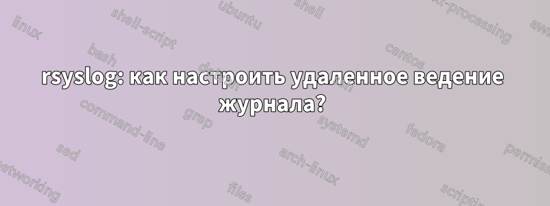 rsyslog: как настроить удаленное ведение журнала?