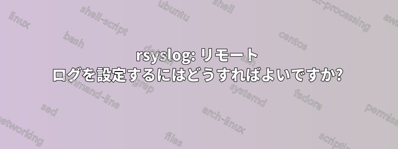 rsyslog: リモート ログを設定するにはどうすればよいですか?
