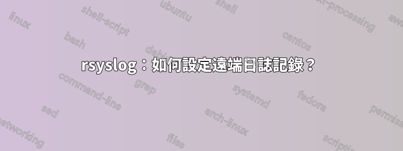 rsyslog：如何設定遠端日誌記錄？