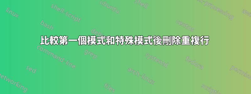 比較第一個模式和特殊模式後刪除重複行