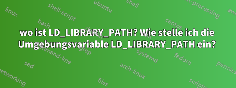 wo ist LD_LIBRARY_PATH? Wie stelle ich die Umgebungsvariable LD_LIBRARY_PATH ein?