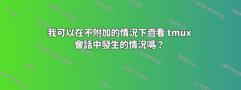 我可以在不附加的情況下查看 tmux 會話中發生的情況嗎？