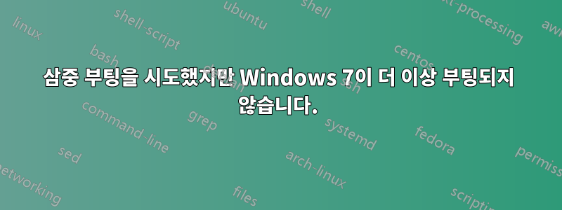 삼중 부팅을 시도했지만 Windows 7이 더 이상 부팅되지 않습니다.