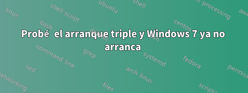 Probé el arranque triple y Windows 7 ya no arranca