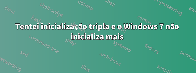 Tentei inicialização tripla e o Windows 7 não inicializa mais