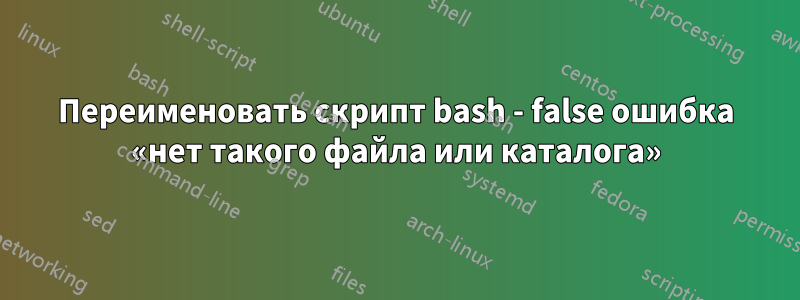 Переименовать скрипт bash - false ошибка «нет такого файла или каталога»