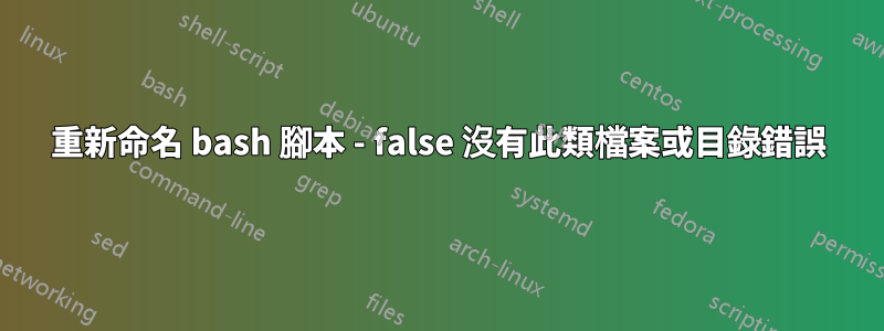 重新命名 bash 腳本 - false 沒有此類檔案或目錄錯誤